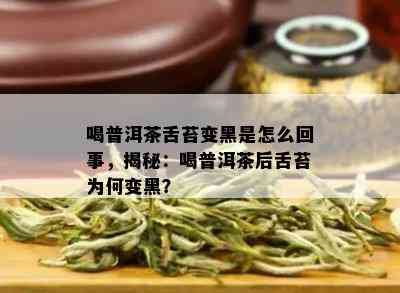 喝普洱茶舌苔变黑是怎么回事，揭秘：喝普洱茶后舌苔为何变黑？