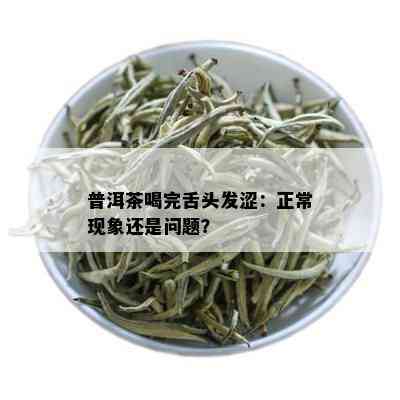 普洱茶喝完舌头发涩：正常现象还是问题？