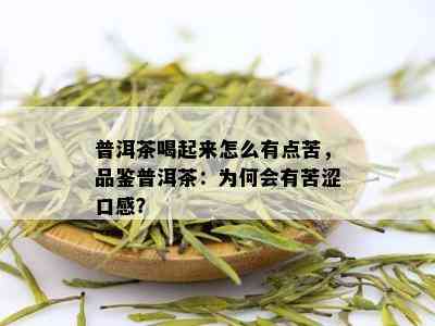 普洱茶喝起来怎么有点苦，品鉴普洱茶：为何会有苦涩口感？