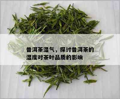 普洱茶湿气，探讨普洱茶的湿度对茶叶品质的影响