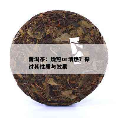 普洱茶：燥热or清热？探讨其性质与效果