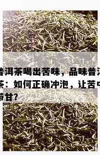 普洱茶喝出苦味，品味普洱茶：如何正确冲泡，让苦中带甘？