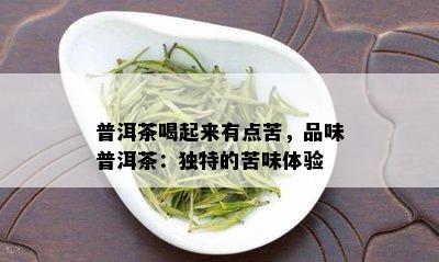 普洱茶喝起来有点苦，品味普洱茶：独特的苦味体验