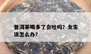 普洱茶喝多了会吐吗？女生该怎么办？