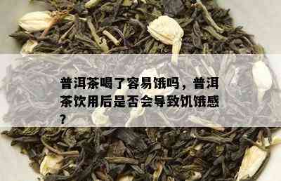 普洱茶喝了容易饿吗，普洱茶饮用后是否会导致饥饿感？