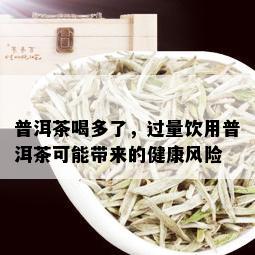 普洱茶喝多了，过量饮用普洱茶可能带来的健康风险