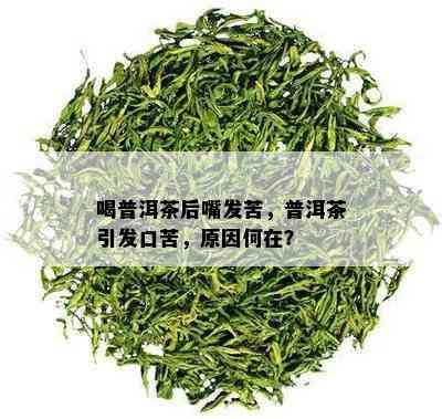 喝普洱茶后嘴发苦，普洱茶引发口苦，原因何在？