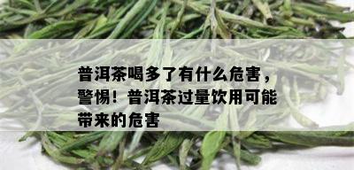 普洱茶喝多了有什么危害，警惕！普洱茶过量饮用可能带来的危害