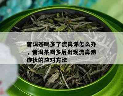 普洱茶喝多了流鼻涕怎么办，普洱茶喝多后出现流鼻涕症状的应对方法