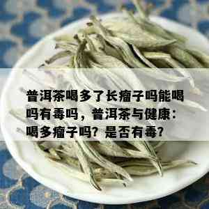 普洱茶喝多了长瘤子吗能喝吗有吗，普洱茶与健康：喝多瘤子吗？是否有？