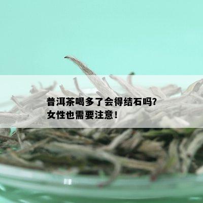 普洱茶喝多了会得结石吗？女性也需要注意！