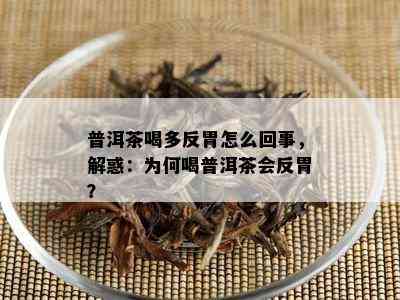 普洱茶喝多反胃怎么回事，解惑：为何喝普洱茶会反胃？