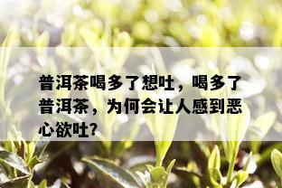 普洱茶喝多了想吐，喝多了普洱茶，为何会让人感到恶心欲吐？