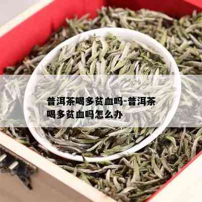 普洱茶喝多贫血吗-普洱茶喝多贫血吗怎么办