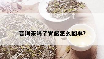 普洱茶喝了胃酸怎么回事？