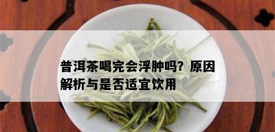 普洱茶喝完会浮肿吗？原因解析与是否适宜饮用