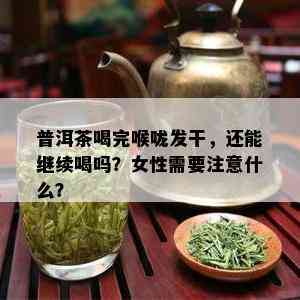 普洱茶喝完喉咙发干，还能继续喝吗？女性需要注意什么？