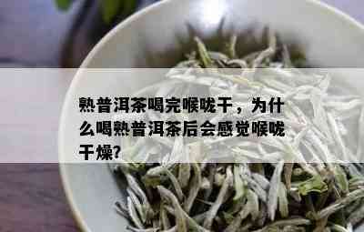 熟普洱茶喝完喉咙干，为什么喝熟普洱茶后会感觉喉咙干燥？