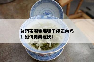 普洱茶喝完喉咙干疼正常吗？如何缓解症状？