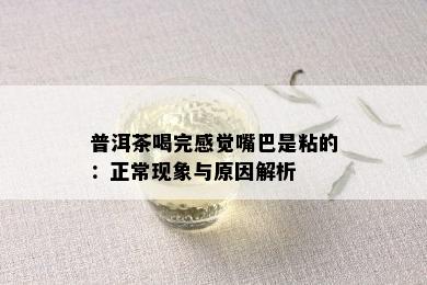 普洱茶喝完感觉嘴巴是粘的：正常现象与原因解析