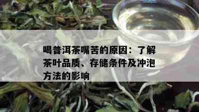 喝普洱茶嘴苦的原因：了解茶叶品质、存储条件及冲泡方法的影响