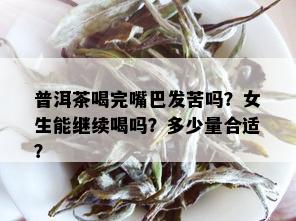 普洱茶喝完嘴巴发苦吗？女生能继续喝吗？多少量合适？