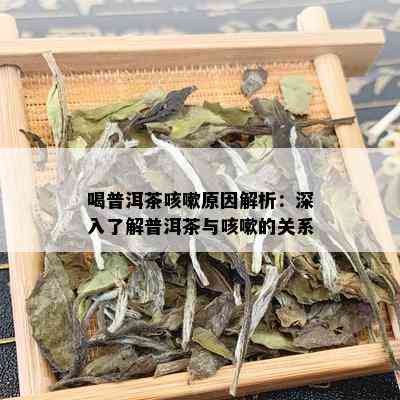 喝普洱茶咳嗽原因解析：深入了解普洱茶与咳嗽的关系