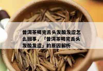 普洱茶喝完舌头发酸发涩怎么回事，「普洱茶喝完舌头发酸发涩」的原因解析