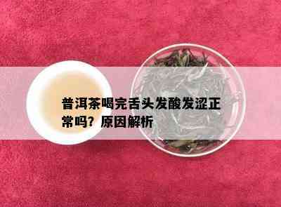 普洱茶喝完舌头发酸发涩正常吗？原因解析