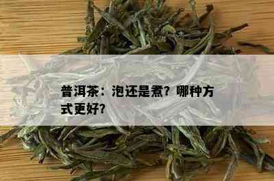 普洱茶：泡还是煮？哪种方式更好？