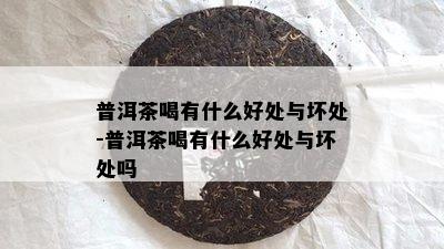 普洱茶喝有什么好处与坏处-普洱茶喝有什么好处与坏处吗