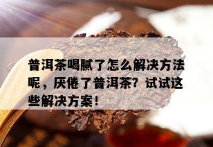 普洱茶喝腻了怎么解决方法呢，厌倦了普洱茶？试试这些解决方案！