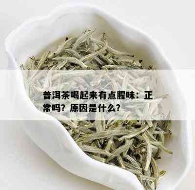 普洱茶喝起来有点腥味：正常吗？原因是什么？