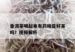 普洱茶喝起来有药味是好茶吗？视频解析