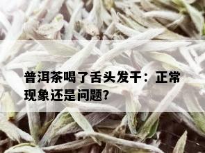 普洱茶喝了舌头发干：正常现象还是问题？