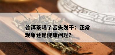 普洱茶喝了舌头发干：正常现象还是健康问题？