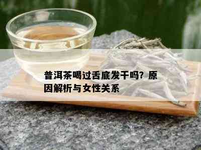 普洱茶喝过舌底发干吗？原因解析与女性关系