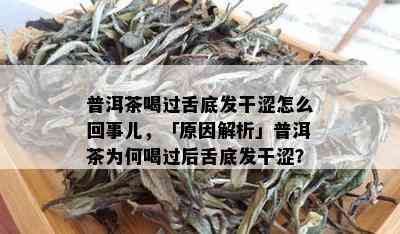 普洱茶喝过舌底发干涩怎么回事儿，「原因解析」普洱茶为何喝过后舌底发干涩？