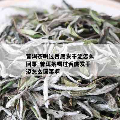 普洱茶喝过舌底发干涩怎么回事-普洱茶喝过舌底发干涩怎么回事啊