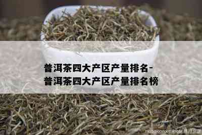 普洱茶四大产区产量排名-普洱茶四大产区产量排名榜