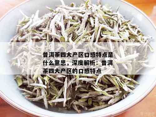 普洱茶四大产区口感特点是什么意思，深度解析：普洱茶四大产区的口感特点