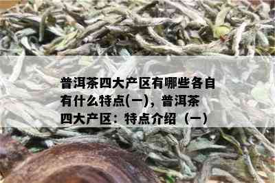 普洱茶四大产区有哪些各自有什么特点(一)，普洱茶四大产区：特点介绍（一）