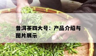 普洱茶四大号：产品介绍与图片展示