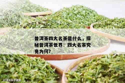 普洱茶四大名茶是什么，探秘普洱茶世界：四大名茶究竟为何？