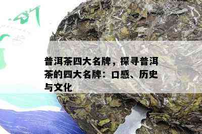 普洱茶四大名牌，探寻普洱茶的四大名牌：口感、历史与文化