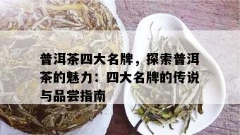 普洱茶四大名牌，探索普洱茶的魅力：四大名牌的传说与品尝指南