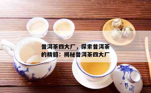 普洱茶四大厂，探索普洱茶的精髓：揭秘普洱茶四大厂