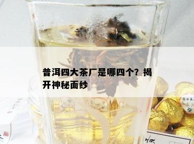 普洱四大茶厂是哪四个？揭开神秘面纱