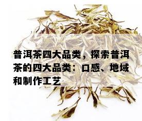 普洱茶四大品类，探索普洱茶的四大品类：口感、地域和制作工艺