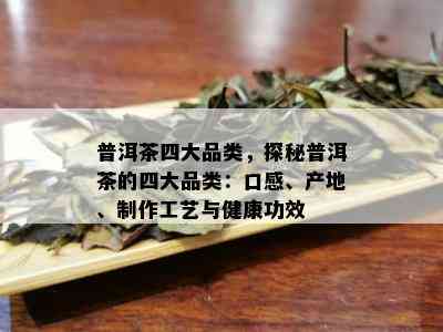 普洱茶四大品类，探秘普洱茶的四大品类：口感、产地、制作工艺与健康功效